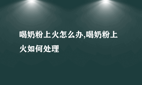 喝奶粉上火怎么办,喝奶粉上火如何处理