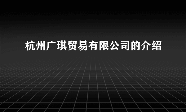 杭州广琪贸易有限公司的介绍