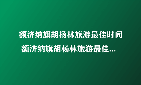 额济纳旗胡杨林旅游最佳时间 额济纳旗胡杨林旅游最佳时间简述