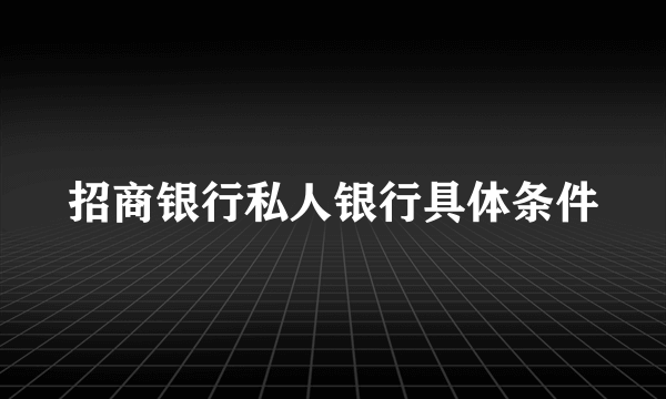 招商银行私人银行具体条件