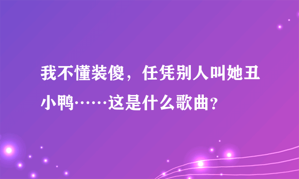 我不懂装傻，任凭别人叫她丑小鸭……这是什么歌曲？