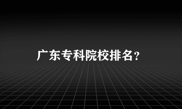 广东专科院校排名？