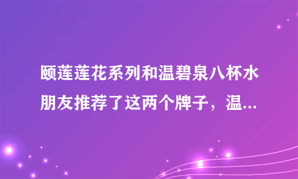 颐莲莲花系列和温碧泉八杯水朋友推荐了这两个牌子，温碧泉好用吗，颐莲和温碧泉哪个好？