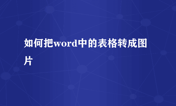 如何把word中的表格转成图片