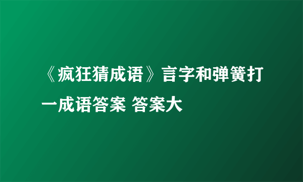 《疯狂猜成语》言字和弹簧打一成语答案 答案大