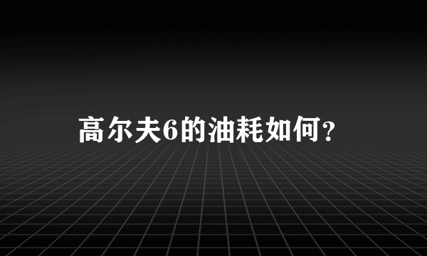 高尔夫6的油耗如何？