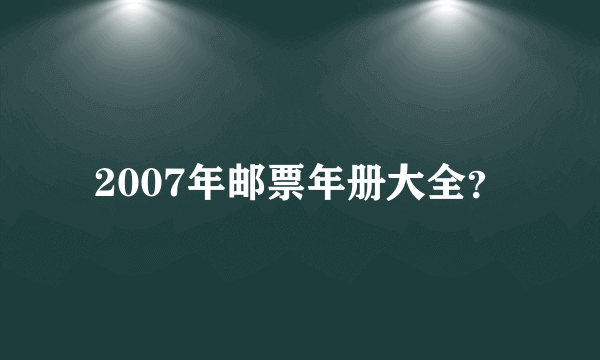 2007年邮票年册大全？