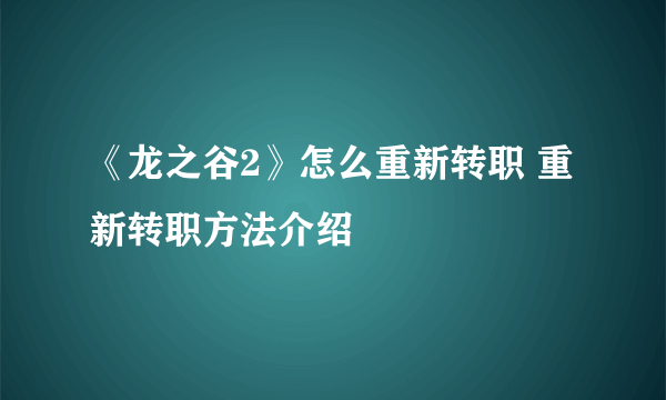 《龙之谷2》怎么重新转职 重新转职方法介绍