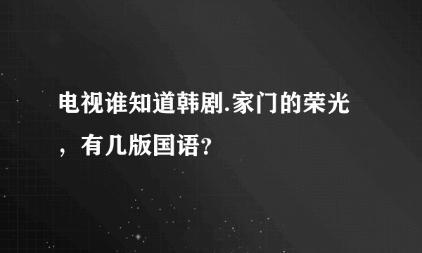 电视谁知道韩剧.家门的荣光，有几版国语？