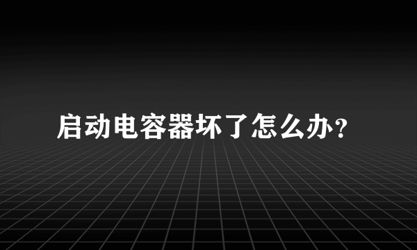 启动电容器坏了怎么办？