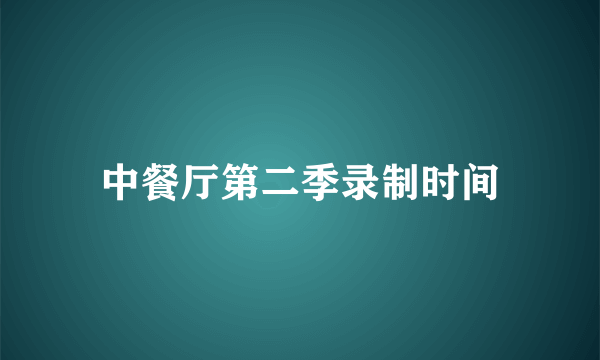 中餐厅第二季录制时间