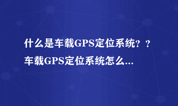 什么是车载GPS定位系统？？车载GPS定位系统怎么工作的？