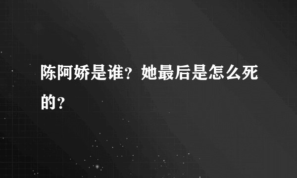 陈阿娇是谁？她最后是怎么死的？