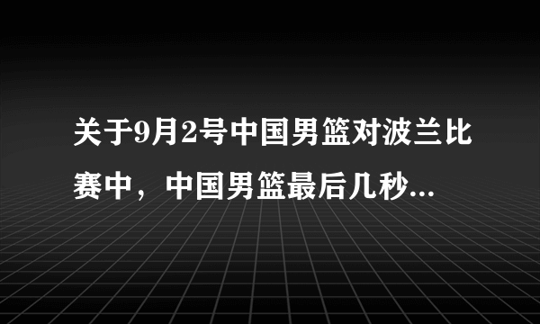 关于9月2号中国男篮对波兰比赛中，中国男篮最后几秒的表现你怎么看？