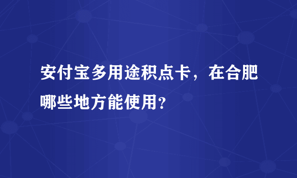 安付宝多用途积点卡，在合肥哪些地方能使用？