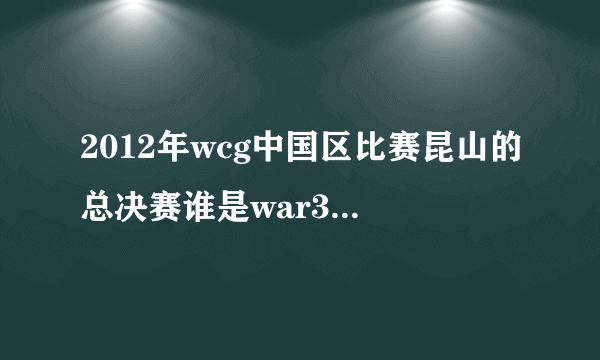 2012年wcg中国区比赛昆山的总决赛谁是war3的冠军？