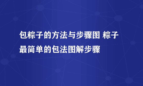 包粽子的方法与步骤图 粽子最简单的包法图解步骤