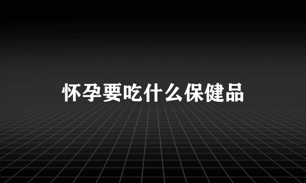 怀孕要吃什么保健品