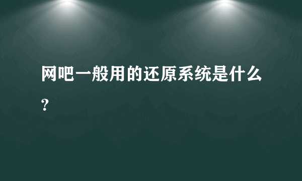 网吧一般用的还原系统是什么？