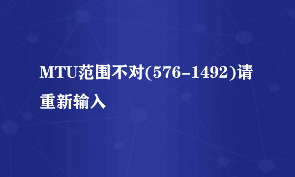 MTU范围不对(576-1492)请重新输入