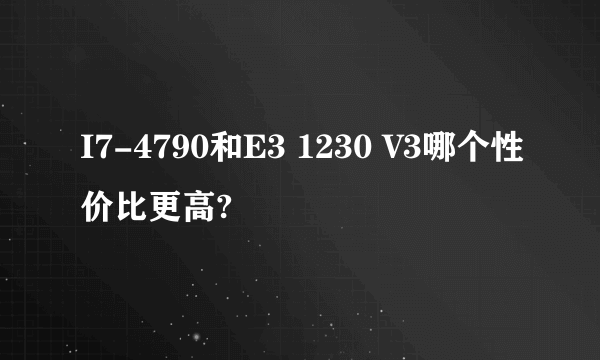 I7-4790和E3 1230 V3哪个性价比更高?