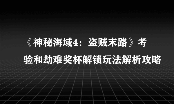 《神秘海域4：盗贼末路》考验和劫难奖杯解锁玩法解析攻略