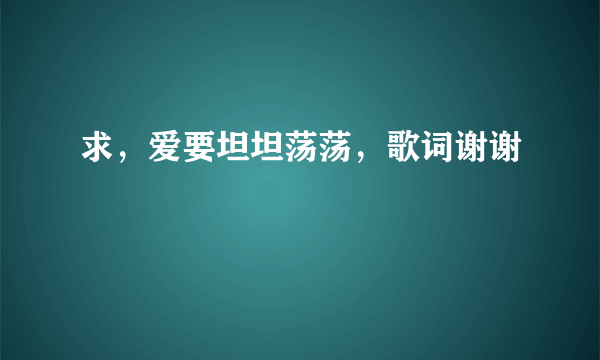 求，爱要坦坦荡荡，歌词谢谢