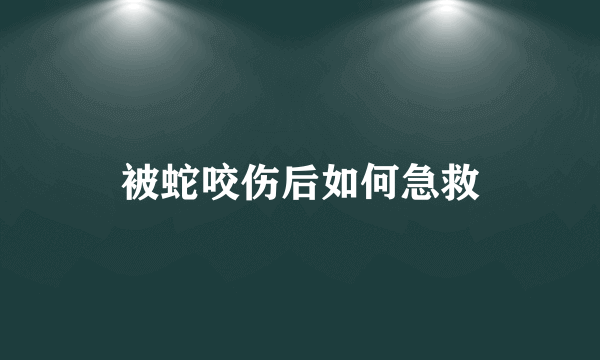 被蛇咬伤后如何急救