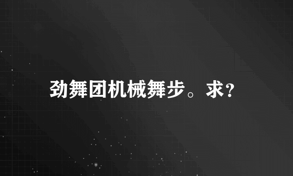 劲舞团机械舞步。求？