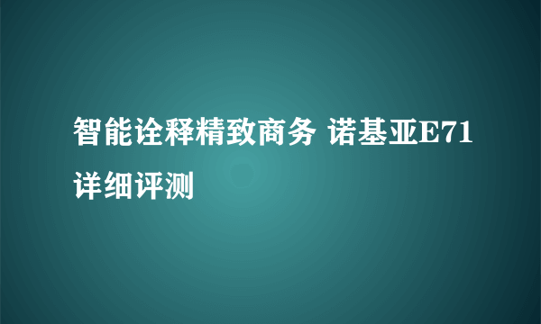 智能诠释精致商务 诺基亚E71详细评测