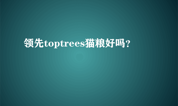 领先toptrees猫粮好吗？