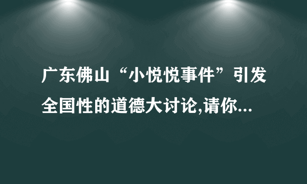 广东佛山“小悦悦事件”引发全国性的道德大讨论,请你谈谈对这一问题的看法？