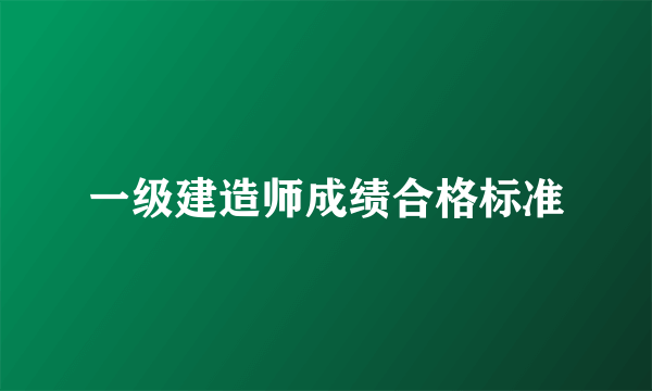 一级建造师成绩合格标准