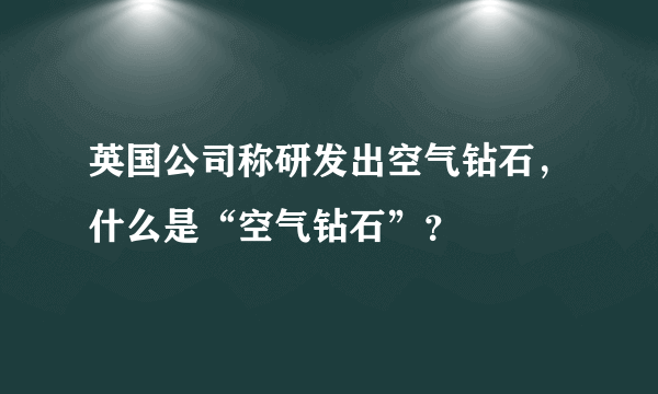 英国公司称研发出空气钻石，什么是“空气钻石”？