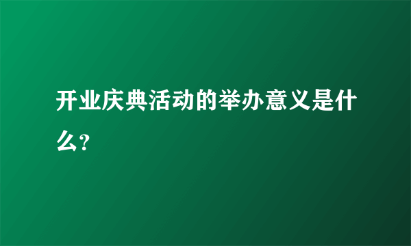 开业庆典活动的举办意义是什么？