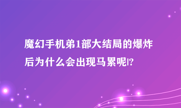 魔幻手机弟1部大结局的爆炸后为什么会出现马累呢|?