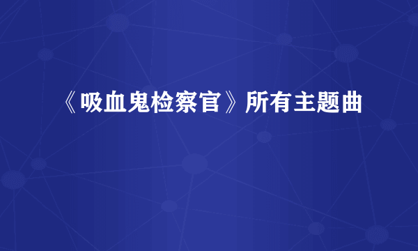 《吸血鬼检察官》所有主题曲