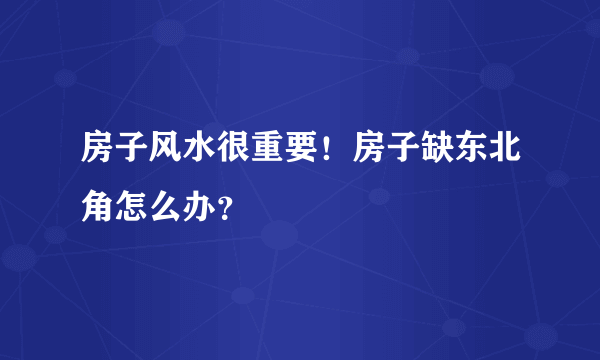 房子风水很重要！房子缺东北角怎么办？