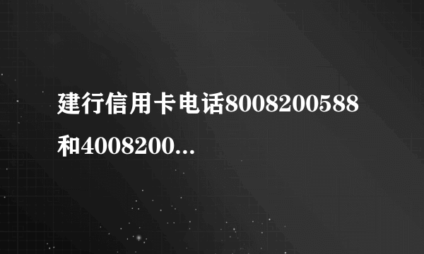 建行信用卡电话8008200588和4008200588一样吗？还有吗？详细介绍，谢谢