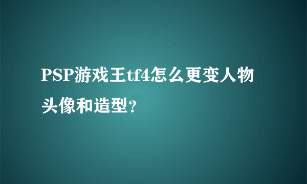 PSP游戏王tf4怎么更变人物头像和造型？