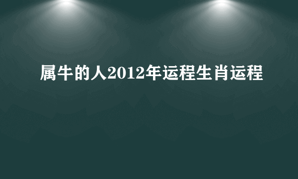 属牛的人2012年运程生肖运程