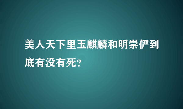 美人天下里玉麒麟和明崇俨到底有没有死？