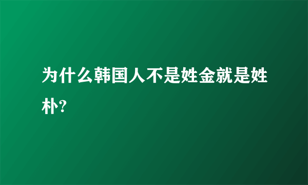 为什么韩国人不是姓金就是姓朴?