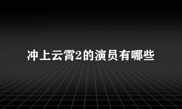 冲上云霄2的演员有哪些