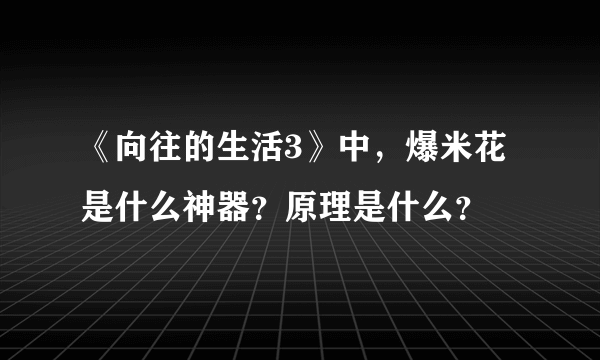 《向往的生活3》中，爆米花是什么神器？原理是什么？