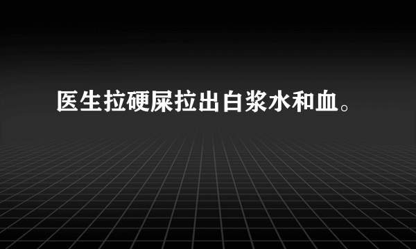 医生拉硬屎拉出白浆水和血。