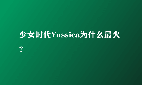 少女时代Yussica为什么最火？