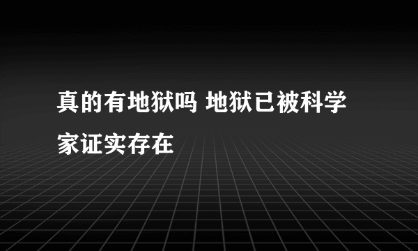 真的有地狱吗 地狱已被科学家证实存在