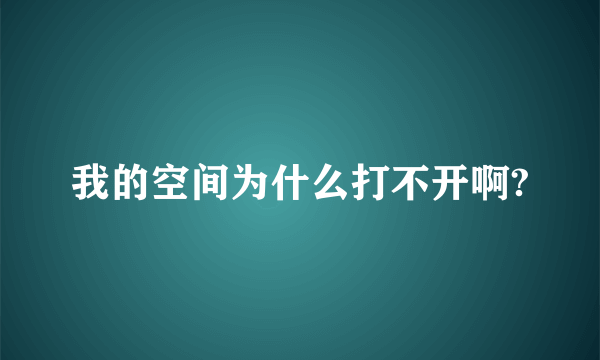 我的空间为什么打不开啊?