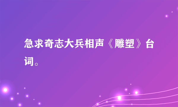 急求奇志大兵相声《雕塑》台词。